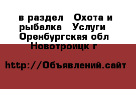  в раздел : Охота и рыбалка » Услуги . Оренбургская обл.,Новотроицк г.